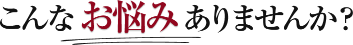 こんなお悩みありませんか?